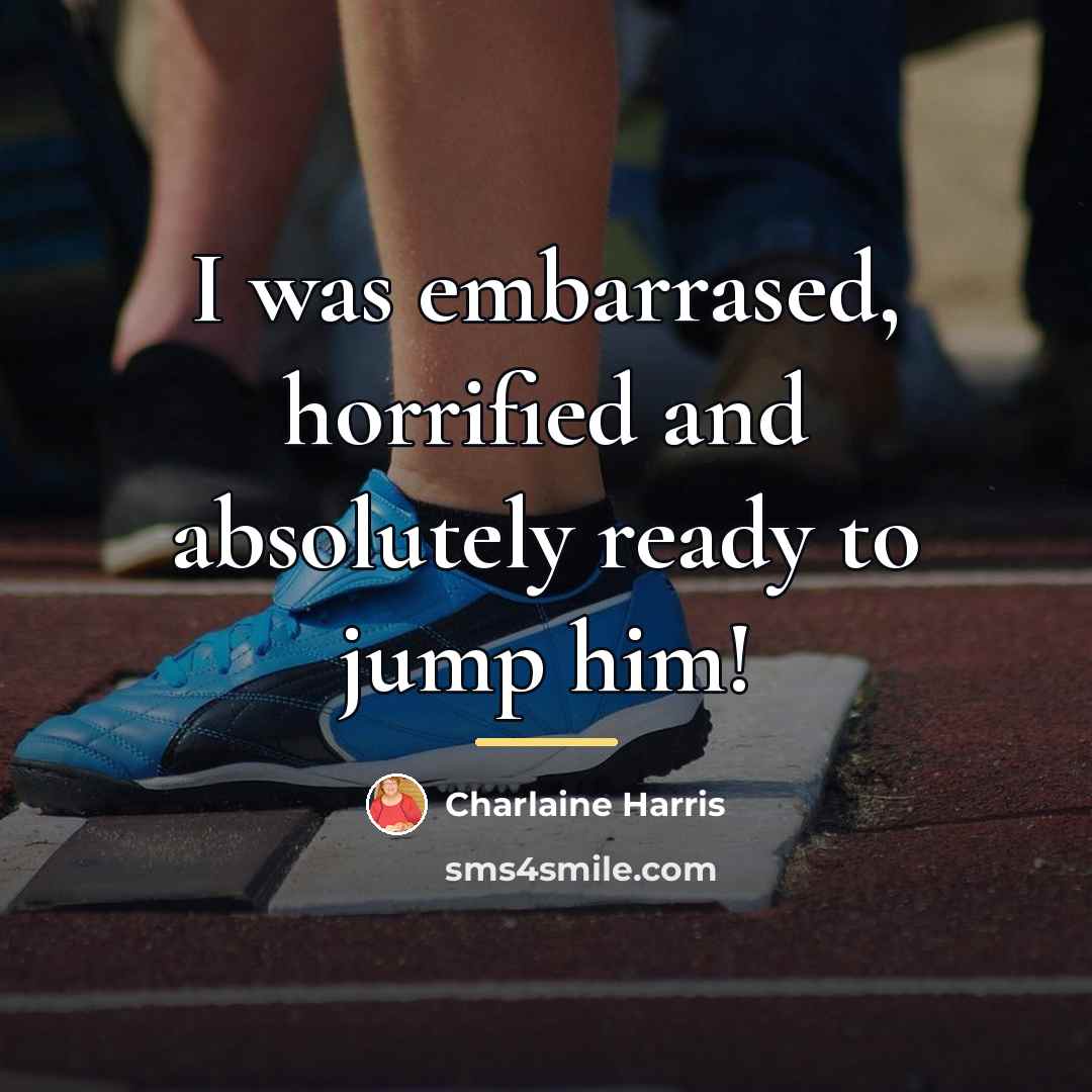 “I was embarrased, horrified and absolutely ready to jump him!…” quote by Charlaine Harris