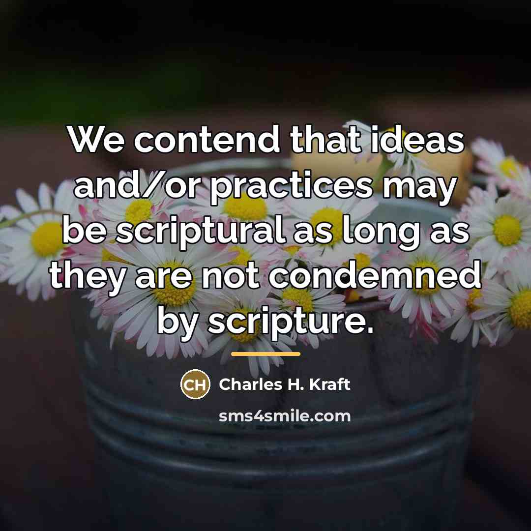 “We contend that ideas and/or practices may be scriptural as…” quote by Charles H. Kraft