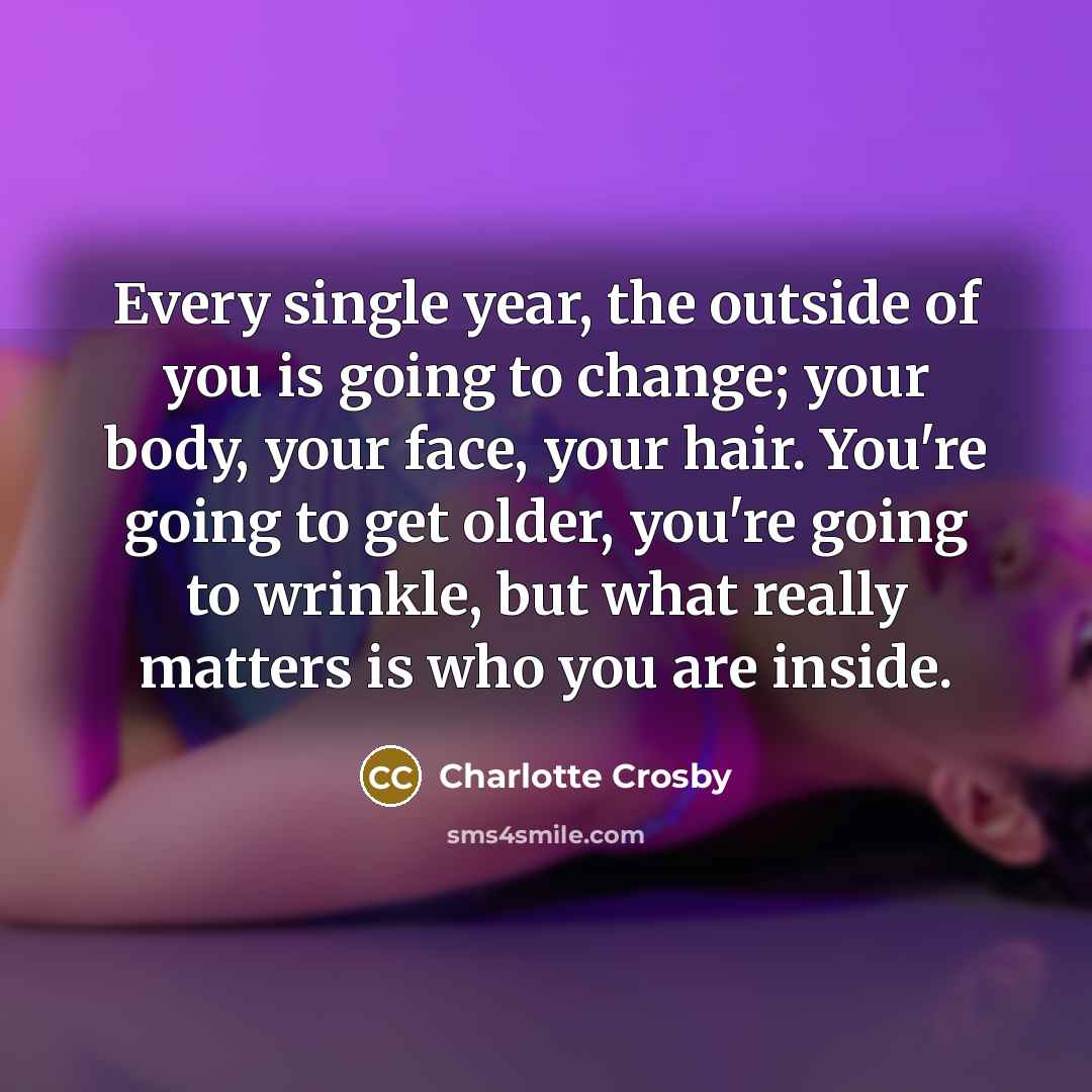 “Every single year, the outside of you is going to…” quote by Charlotte Crosby