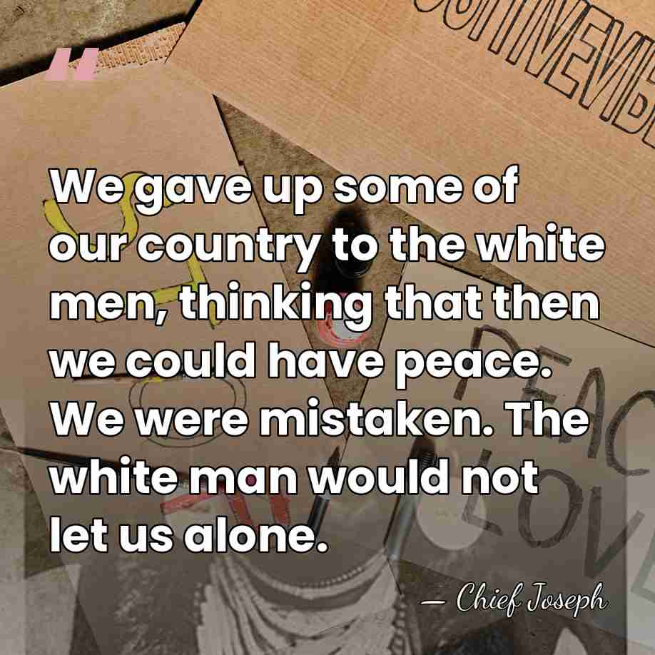 We gave up some of our country to the white men, thinking&hellip; - Chief Joseph