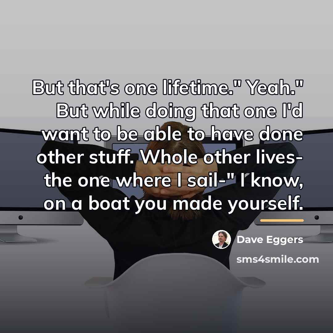 “But that's one lifetime." Yeah." But while doing that one…” quote by Dave Eggers