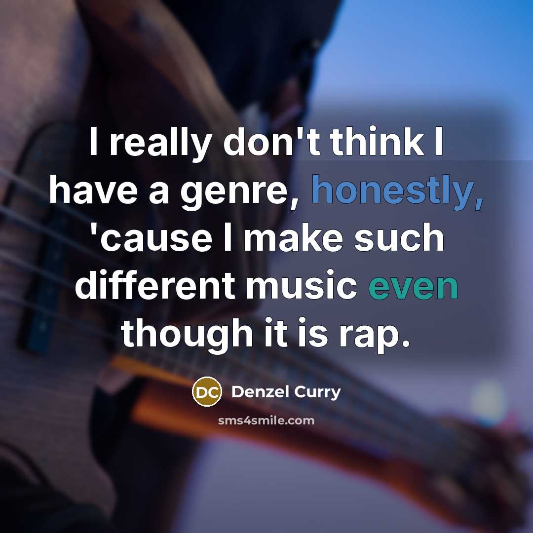 “I really don't think I have a genre, honestly, 'cause I make such different music even though it is rap.” quote by Denzel Curry