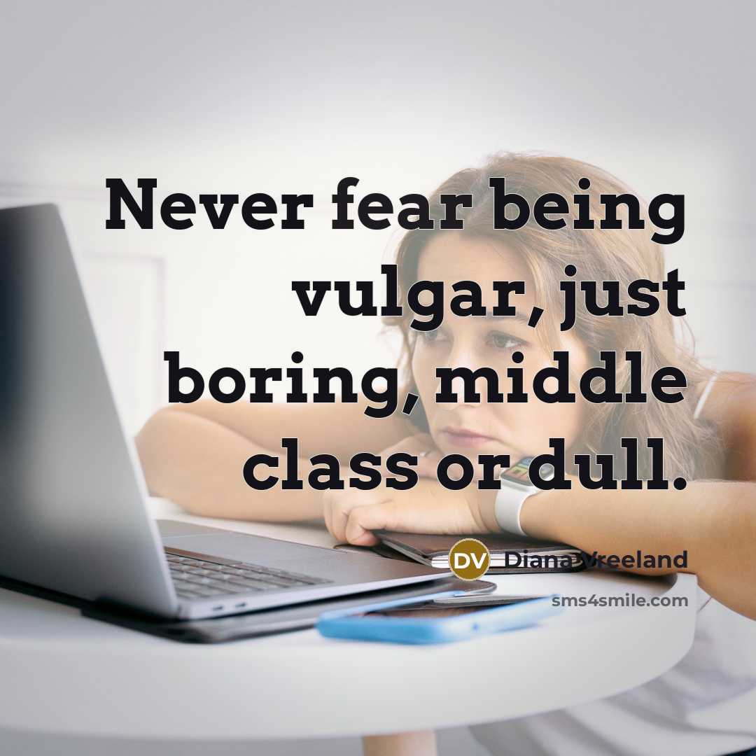 “Never fear being vulgar, just boring, middle class or dull.…” quote by Diana Vreeland