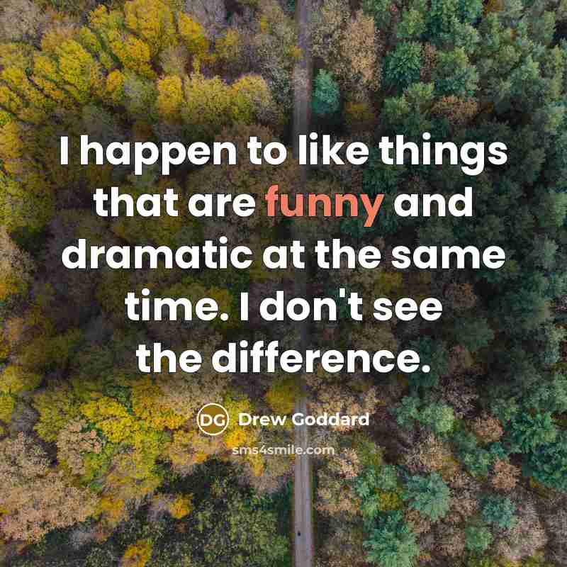 “I happen to like things that are funny and dramatic at the same time. I don't see the difference.” quote by Drew Goddard