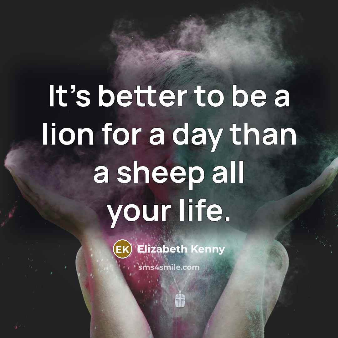 “It's better to be a lion for a day than…” quote by Elizabeth Kenny