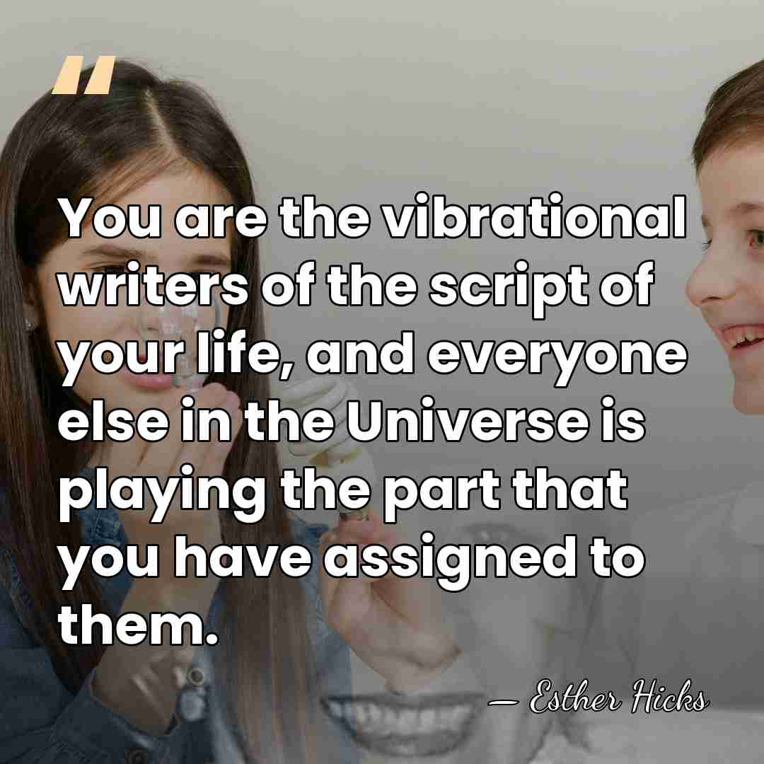You are the vibrational writers of the script of your life, and&hellip; - Esther Hicks
