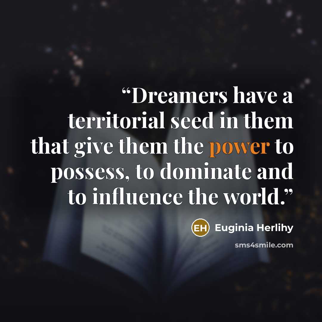 “Dreamers have a territorial seed in them that give them the power to possess, to dominate and to influence the world.” quote by Euginia Herlihy