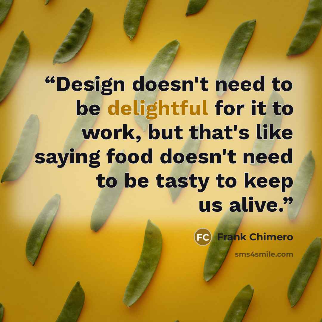 “Design doesn't need to be delightful for it to work, but that's like saying food doesn't need to be tasty to keep us alive.” quote by Frank Chimero