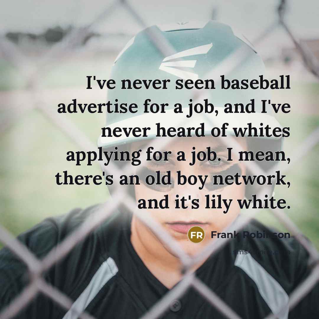 “I've never seen baseball advertise for a job, and I've…” quote by Frank Robinson