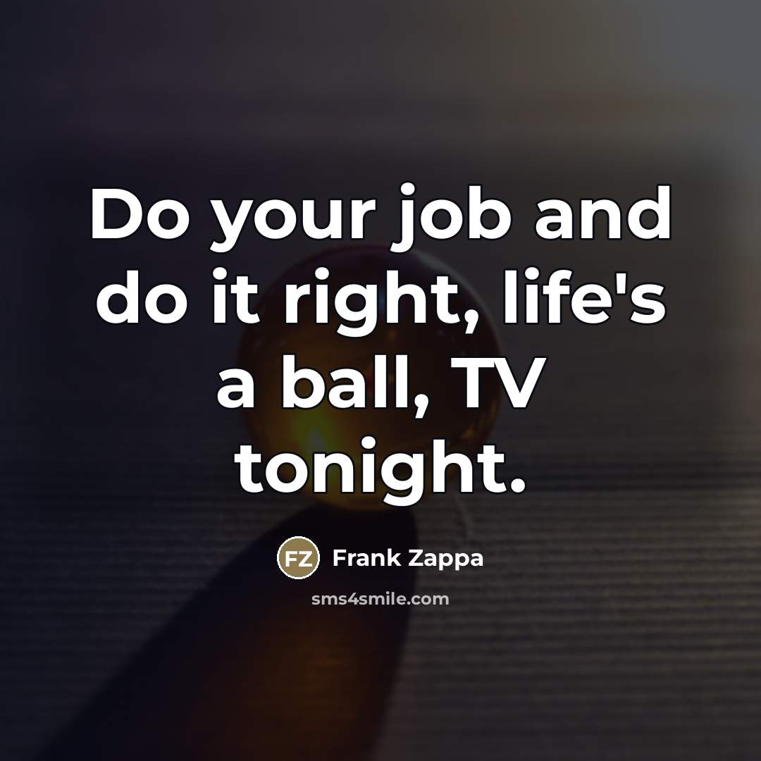 “Do your job and do it right, life's a ball,…” quote by Frank Zappa