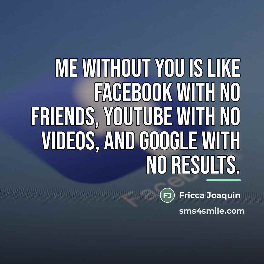 “Me without you is like Facebook with no friends, YouTube…” quote by Fricca Joaquin