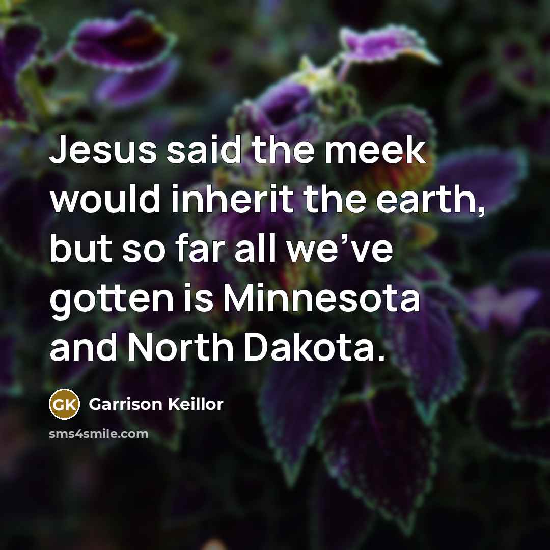 “Jesus said the meek would inherit the earth, but so…” quote by Garrison Keillor