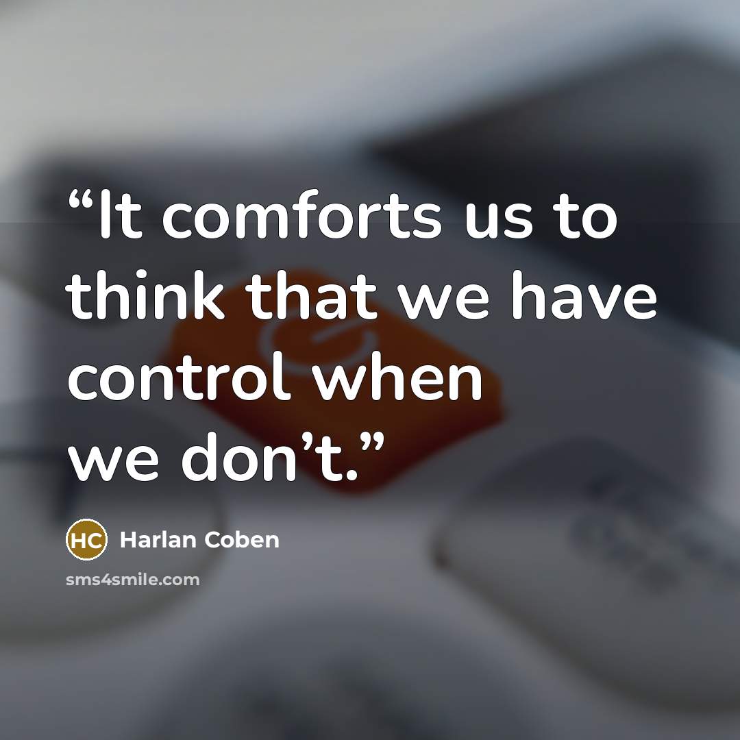 “It comforts us to think that we have control when we don’t.” quote by Harlan Coben