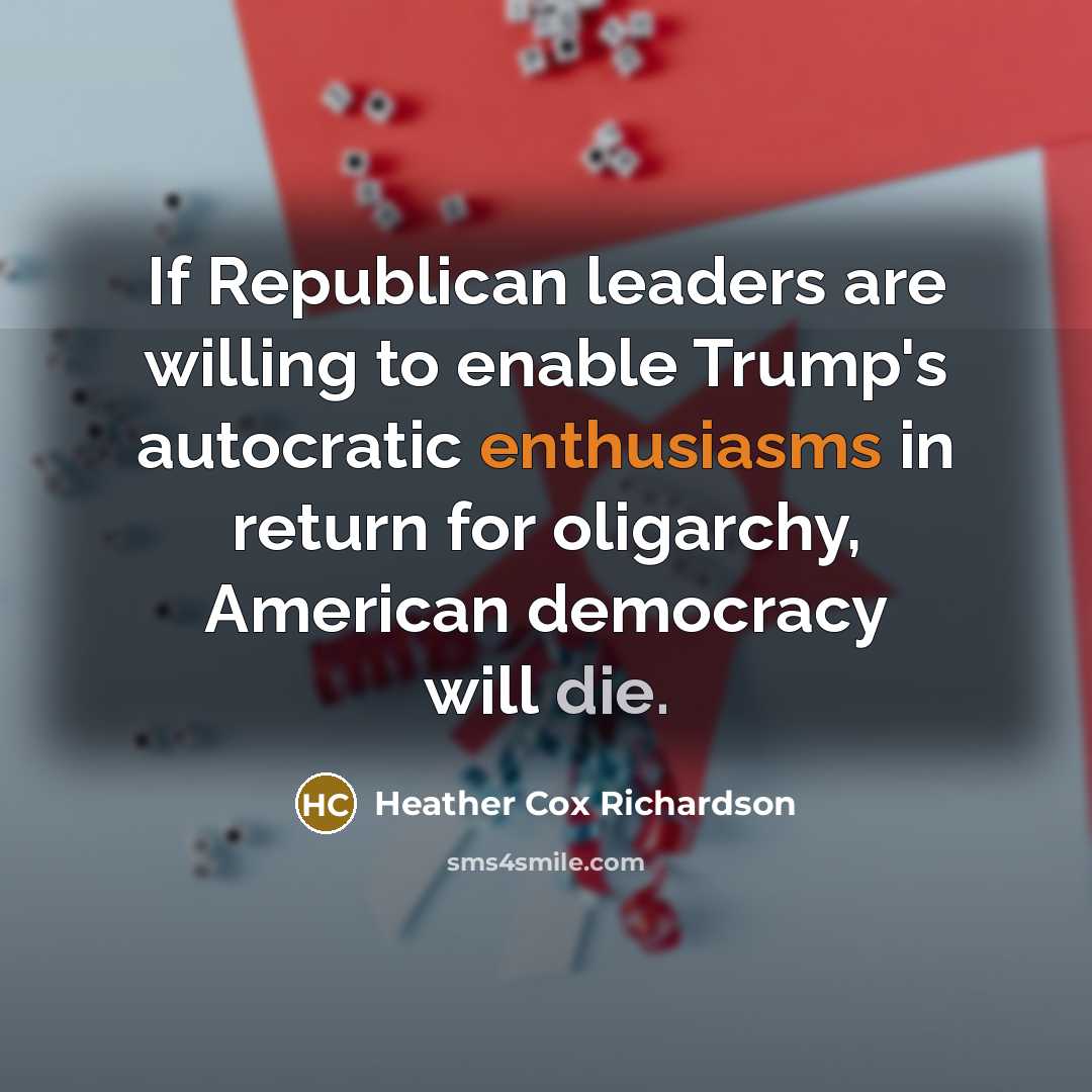 “If Republican leaders are willing to enable Trump's autocratic enthusiasms…” quote by Heather Cox Richardson