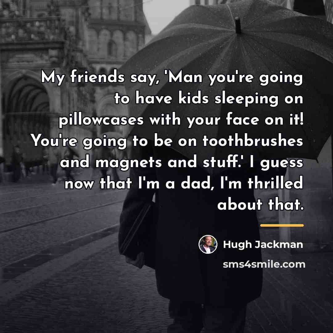 “My friends say, 'Man you're going to have kids sleeping…” quote by Hugh Jackman