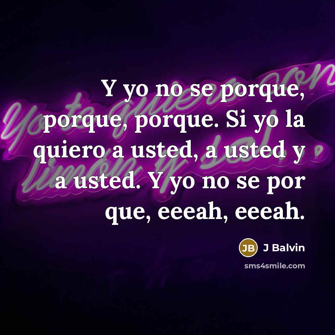“Y yo no se porque, porque, porque. Si yo la quiero a usted, a usted y a usted. Y yo no se por que, eeeah, eeeah.” quote by J Balvin