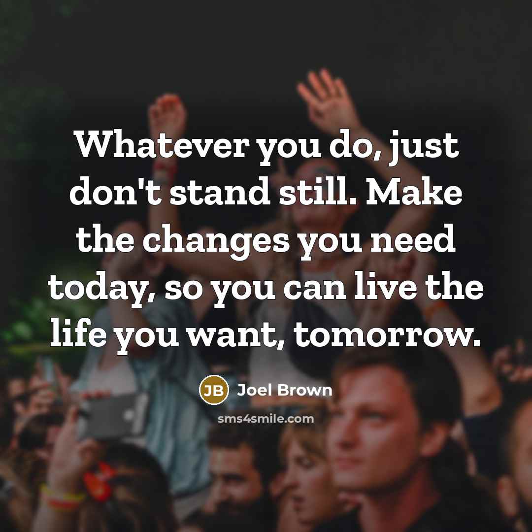 “Whatever you do, just don't stand still. Make the changes…” quote by Joel Brown