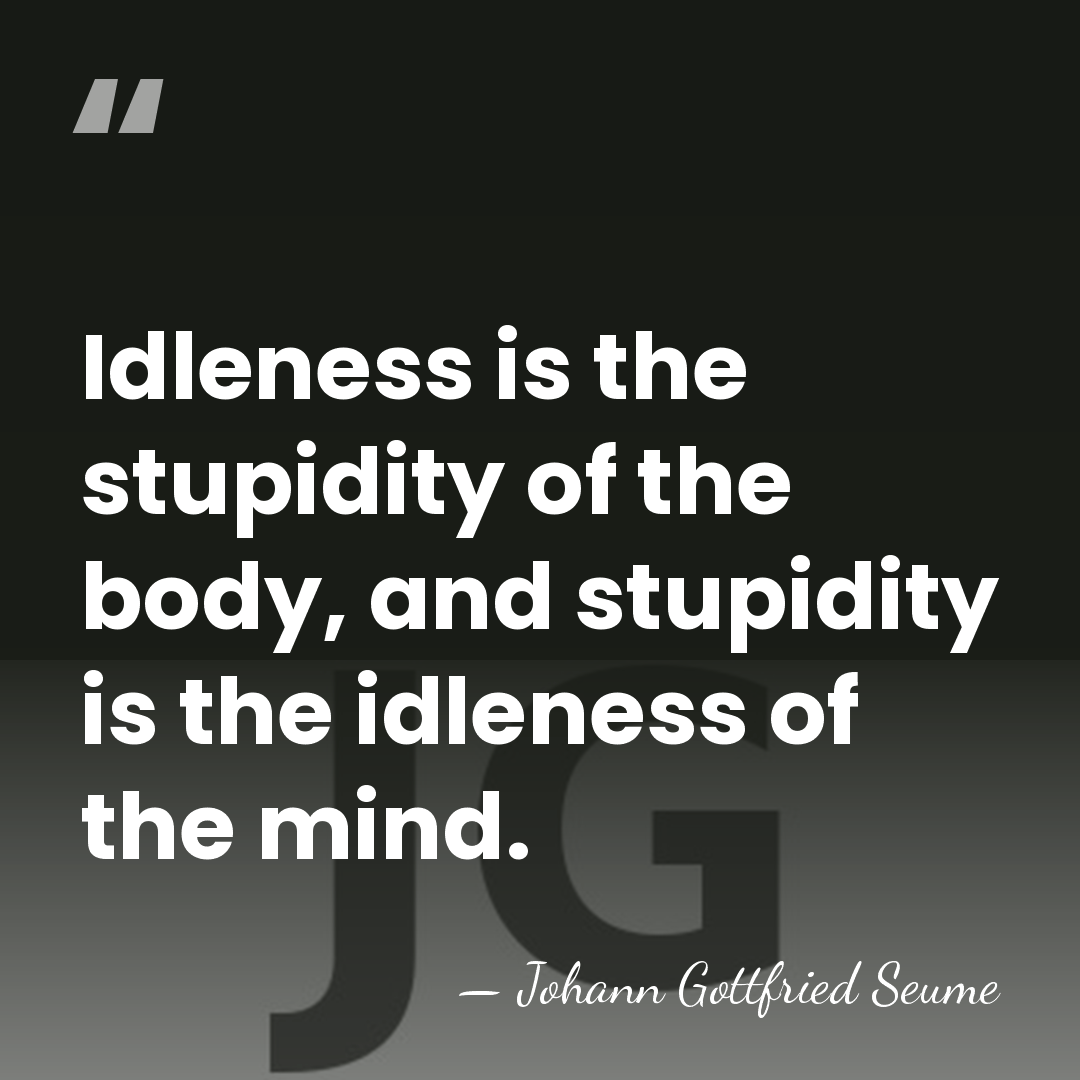 Idleness is the stupidity of the body, and stupidity is the idleness&hellip; - Johann Gottfried Seume