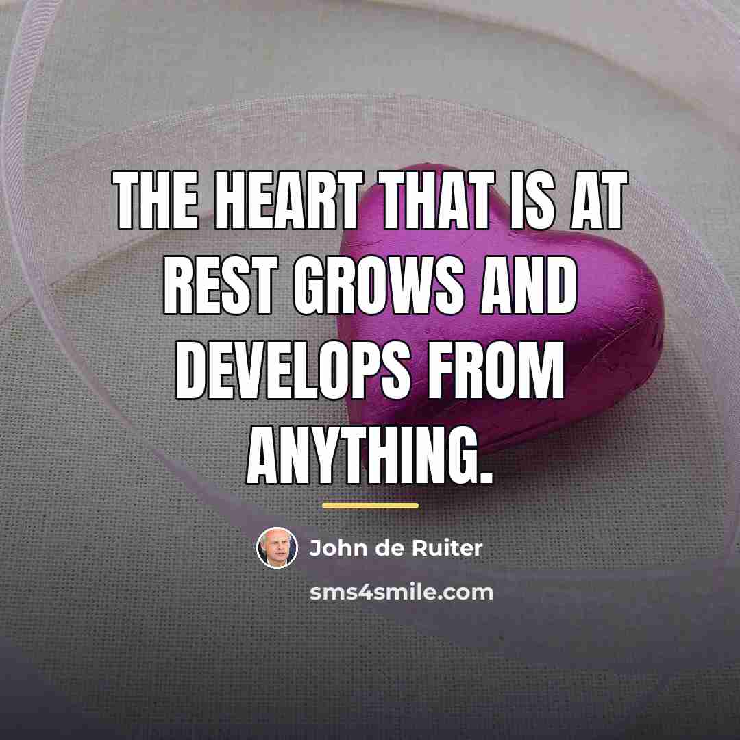 “The heart that is at rest grows and develops from…” quote by John de Ruiter