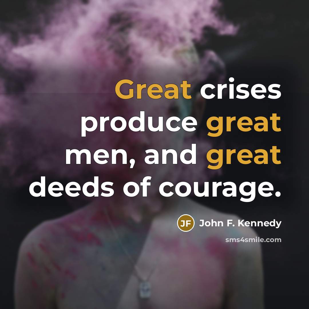“Great crises produce great men, and great deeds of courage.…” quote by John F. Kennedy