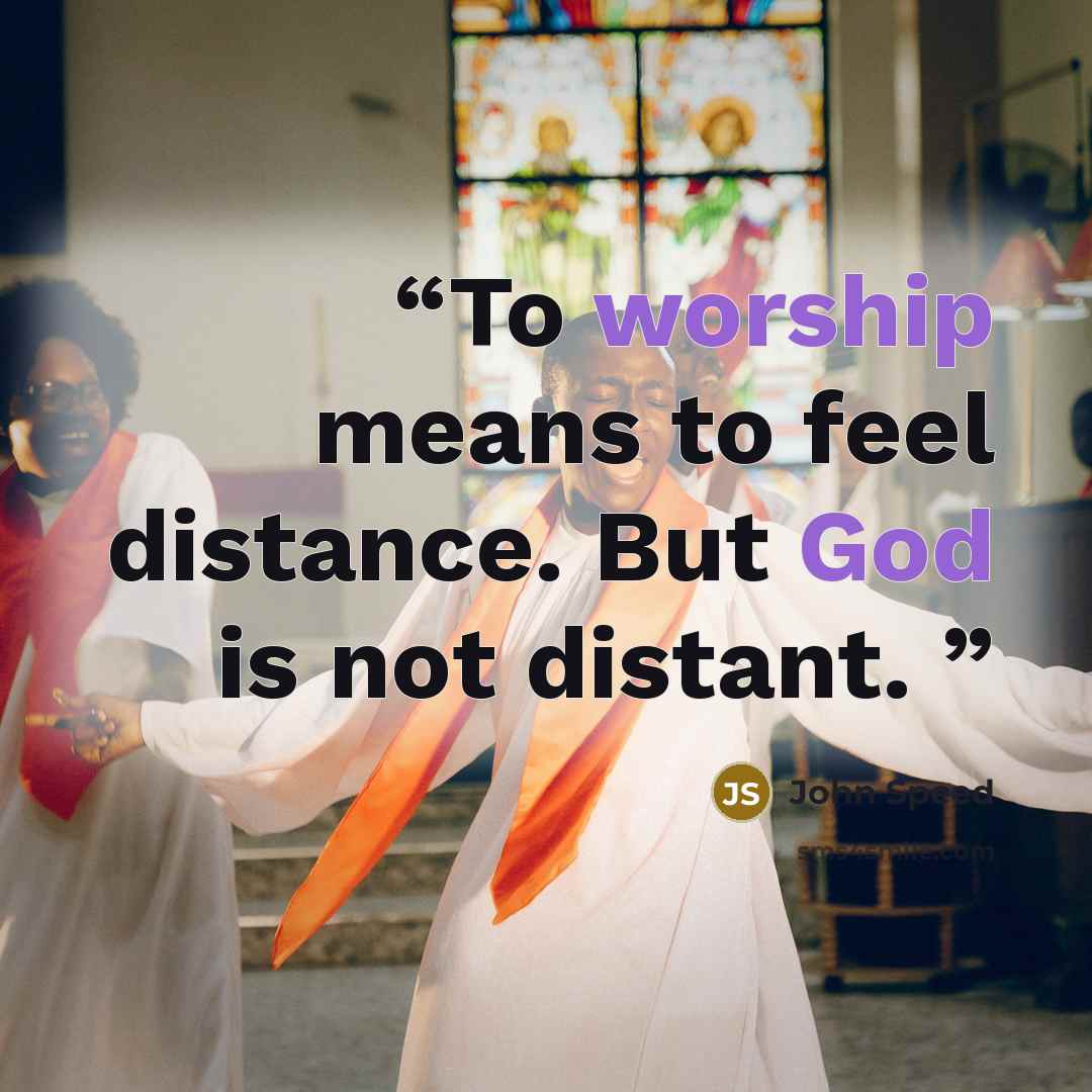 “To worship means to feel distance. But God is not distant.” quote by John Speed