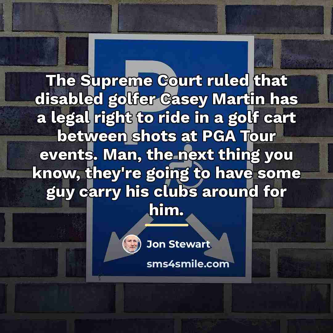 “The Supreme Court ruled that disabled golfer Casey Martin has…” quote by Jon Stewart