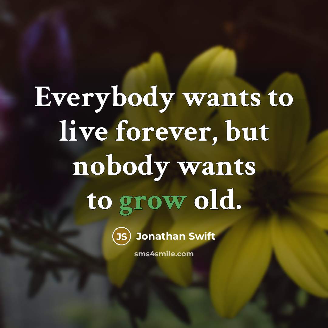 “Everybody wants to live forever, but nobody wants to grow…” quote by Jonathan Swift