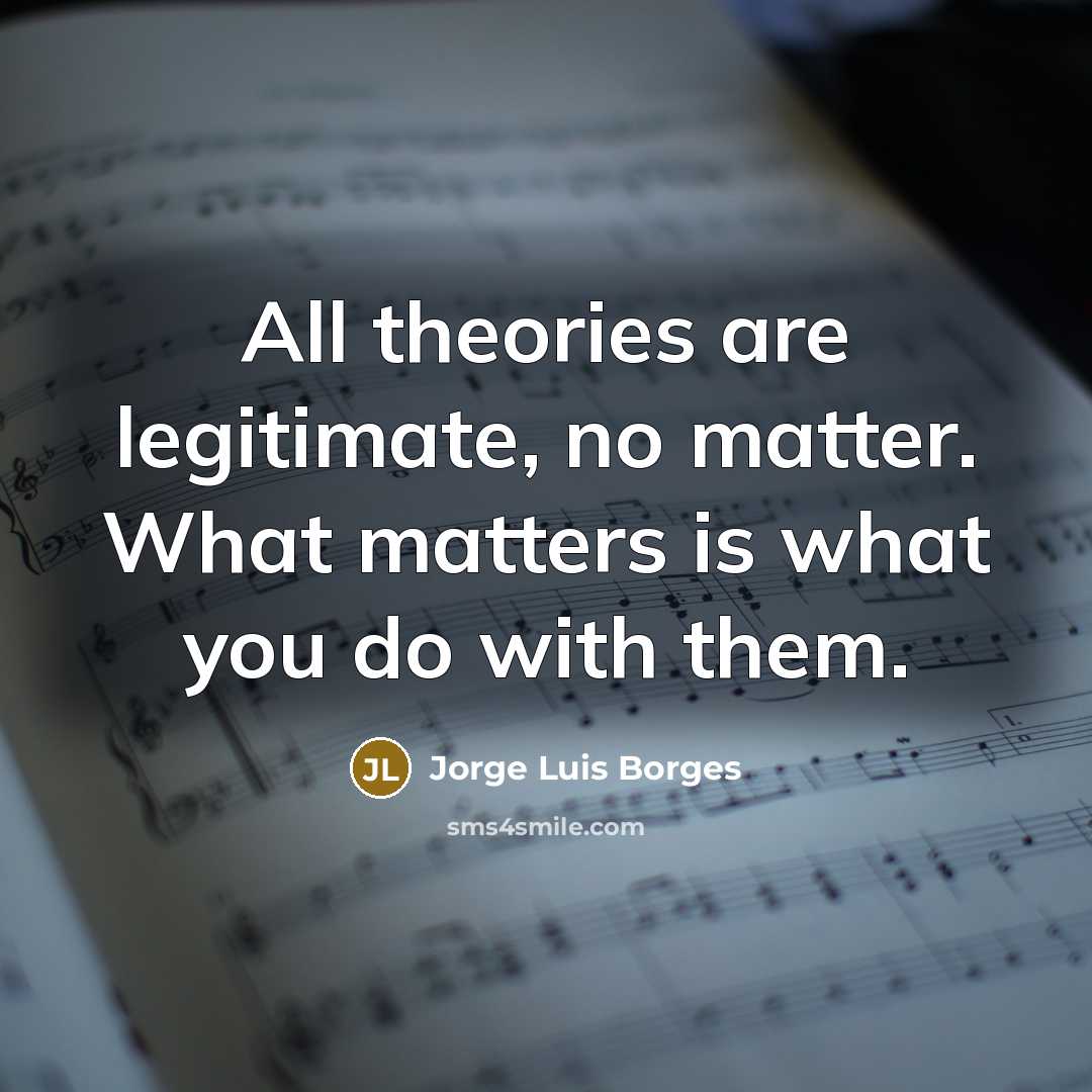 “All theories are legitimate, no matter. What matters is what…” quote by Jorge Luis Borges