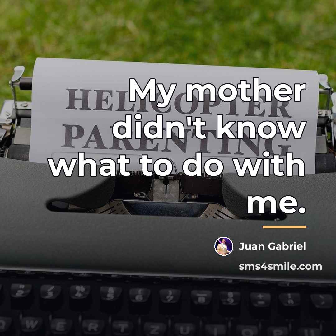 “My mother didn't know what to do with me.…” quote by Juan Gabriel