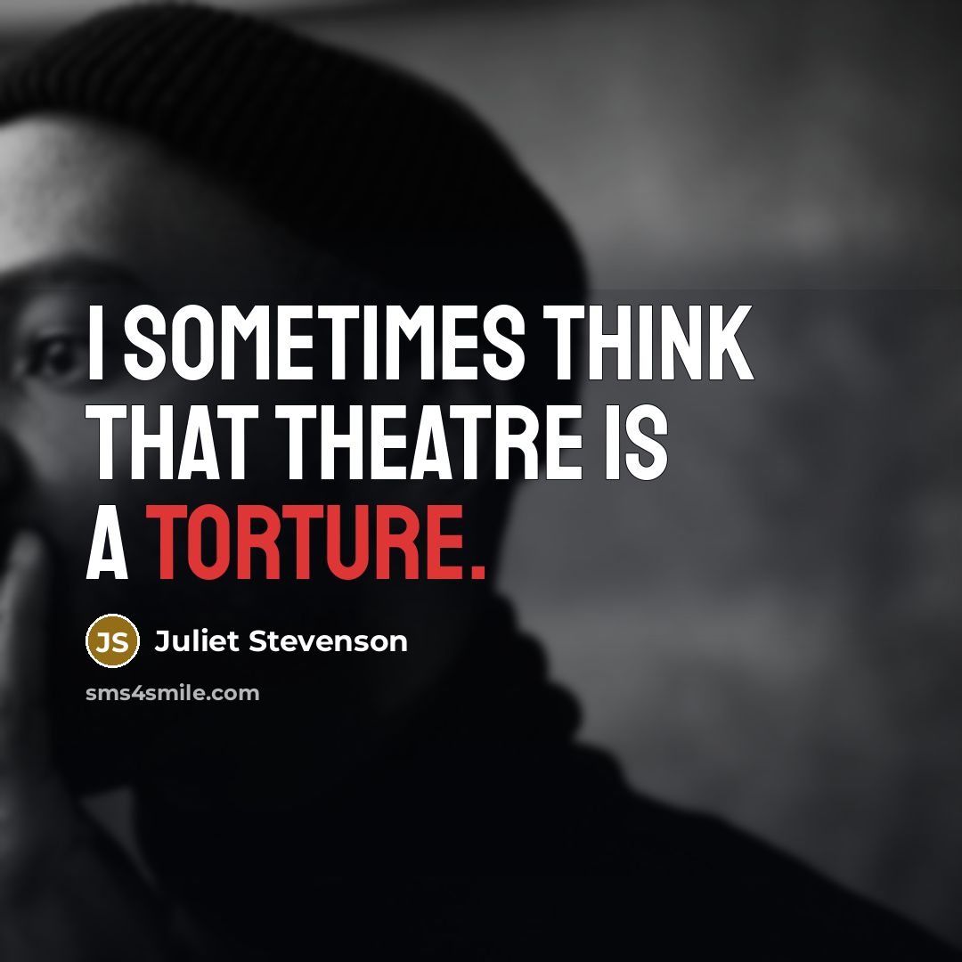 “I sometimes think that theatre is a torture.…” quote by Juliet Stevenson