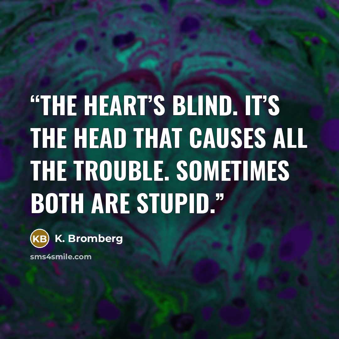 “The heart’s blind. It’s the head that causes all the trouble. Sometimes both are stupid.” quote by K. Bromberg