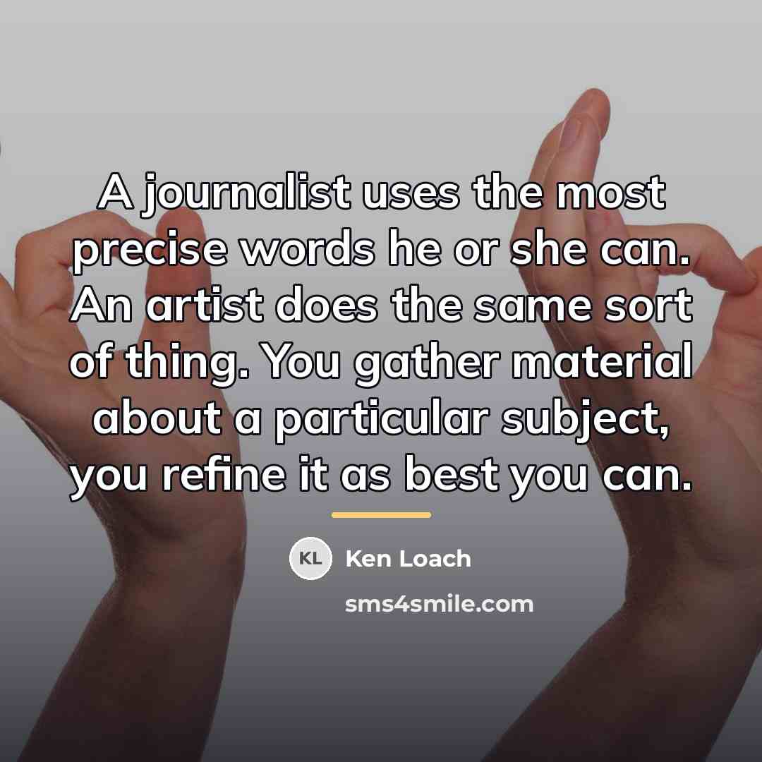 “A journalist uses the most precise words he or she…” quote by Ken Loach