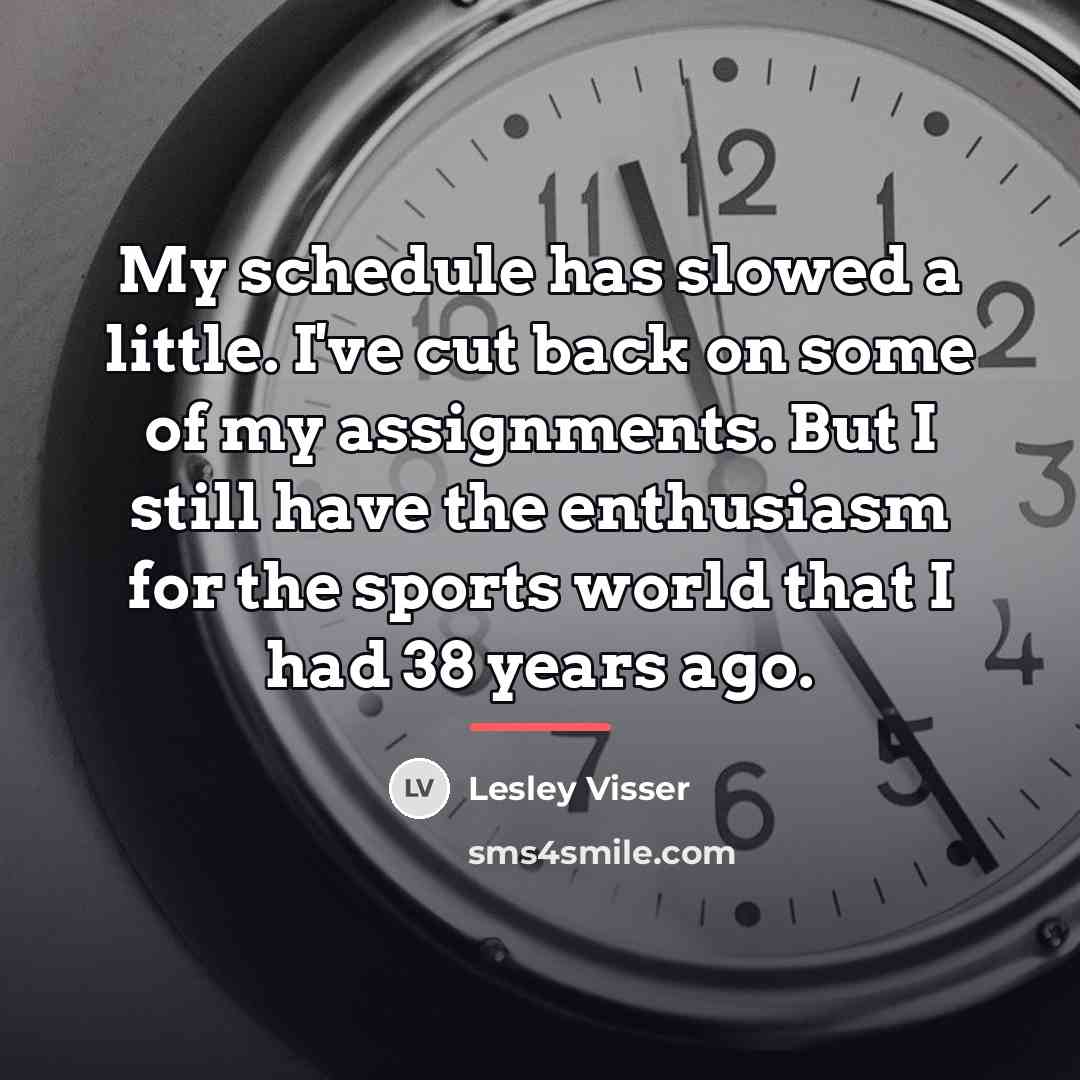 “My schedule has slowed a little. I've cut back on…” quote by Lesley Visser