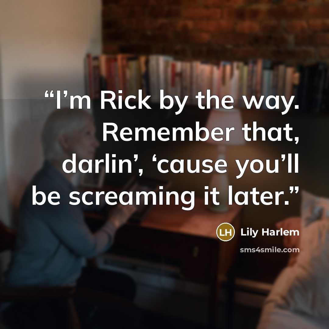 “I’m Rick by the way. Remember that, darlin’, ‘cause you’ll be screaming it later.” quote by Lily Harlem