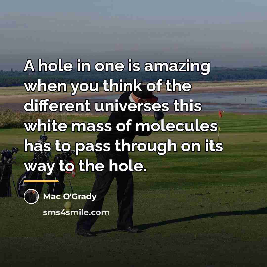 “A hole in one is amazing when you think of…” quote by Mac O'Grady