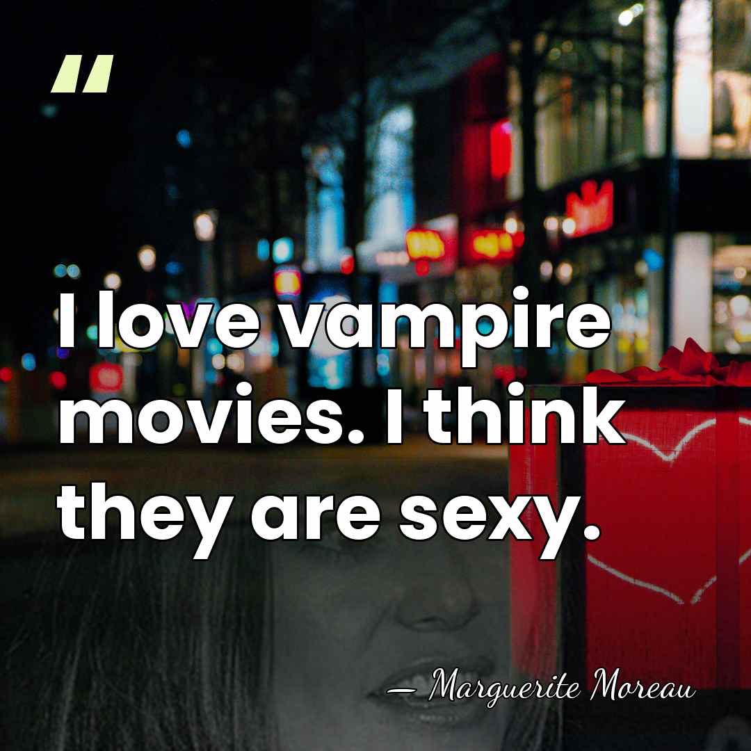 I love vampire movies. I think they are sexy. - Marguerite Moreau