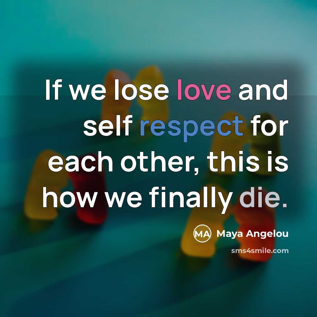 “If we lose love and self respect for each other, this is how we finally die.” quote by Maya Angelou