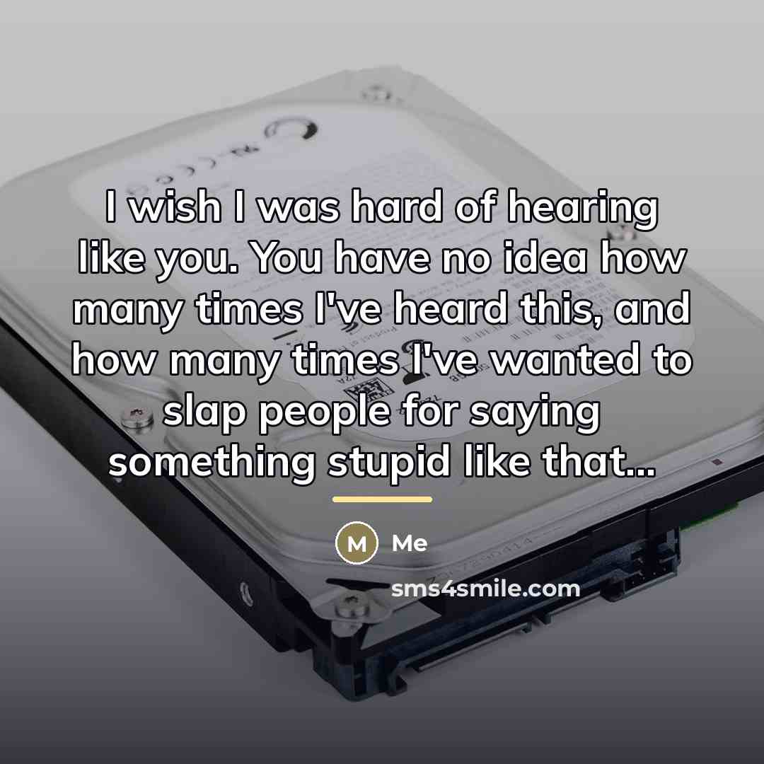 “I wish I was hard of hearing like you. You…” quote by Me