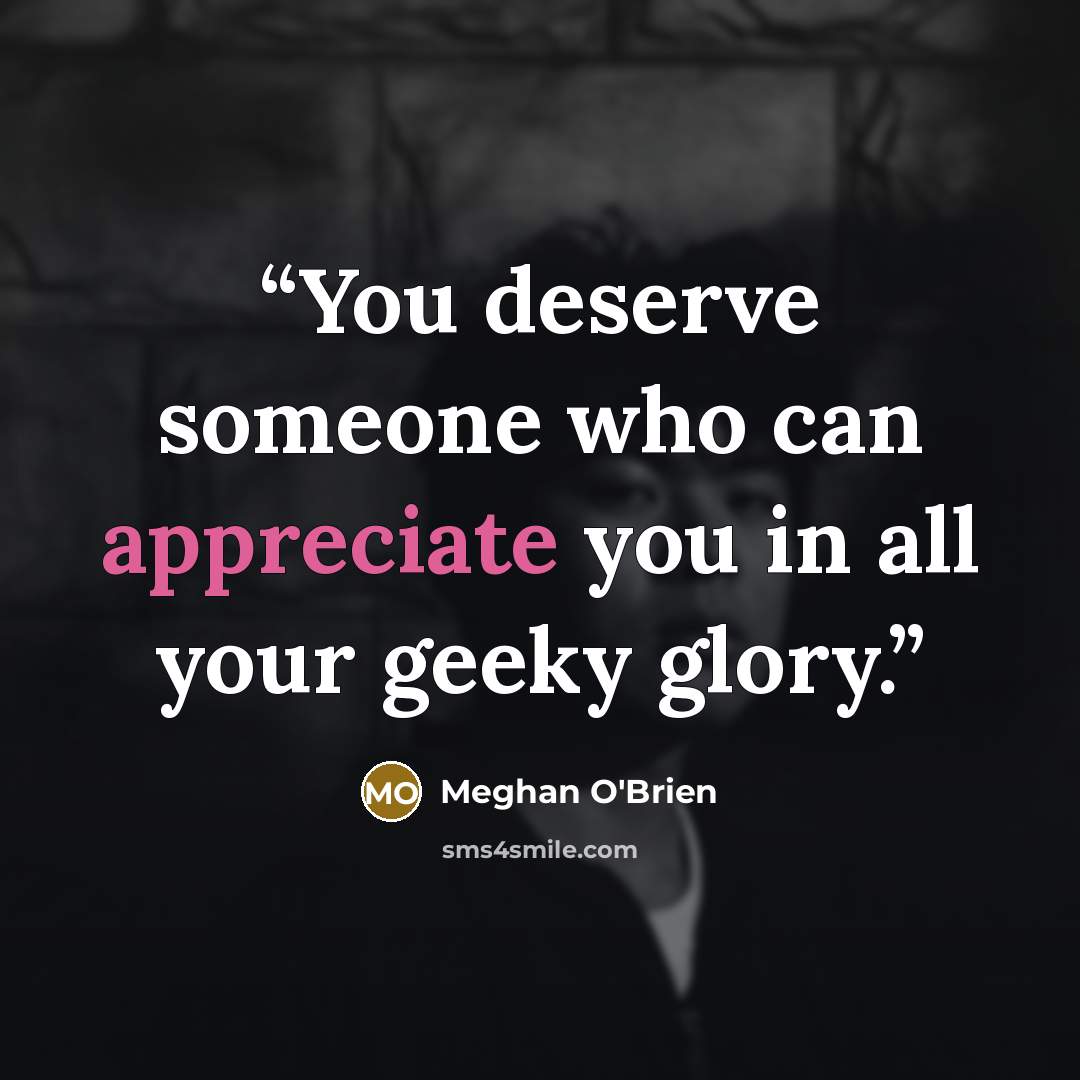 “You deserve someone who can appreciate you in all your geeky glory.” quote by Meghan O'Brien