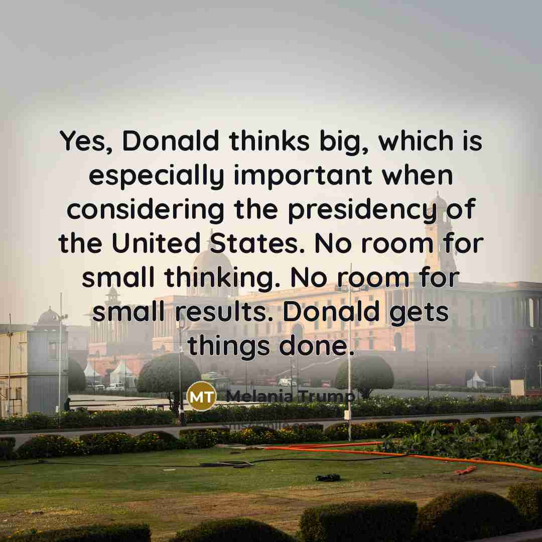 “Yes, Donald thinks big, which is especially important when considering…” quote by Melania Trump