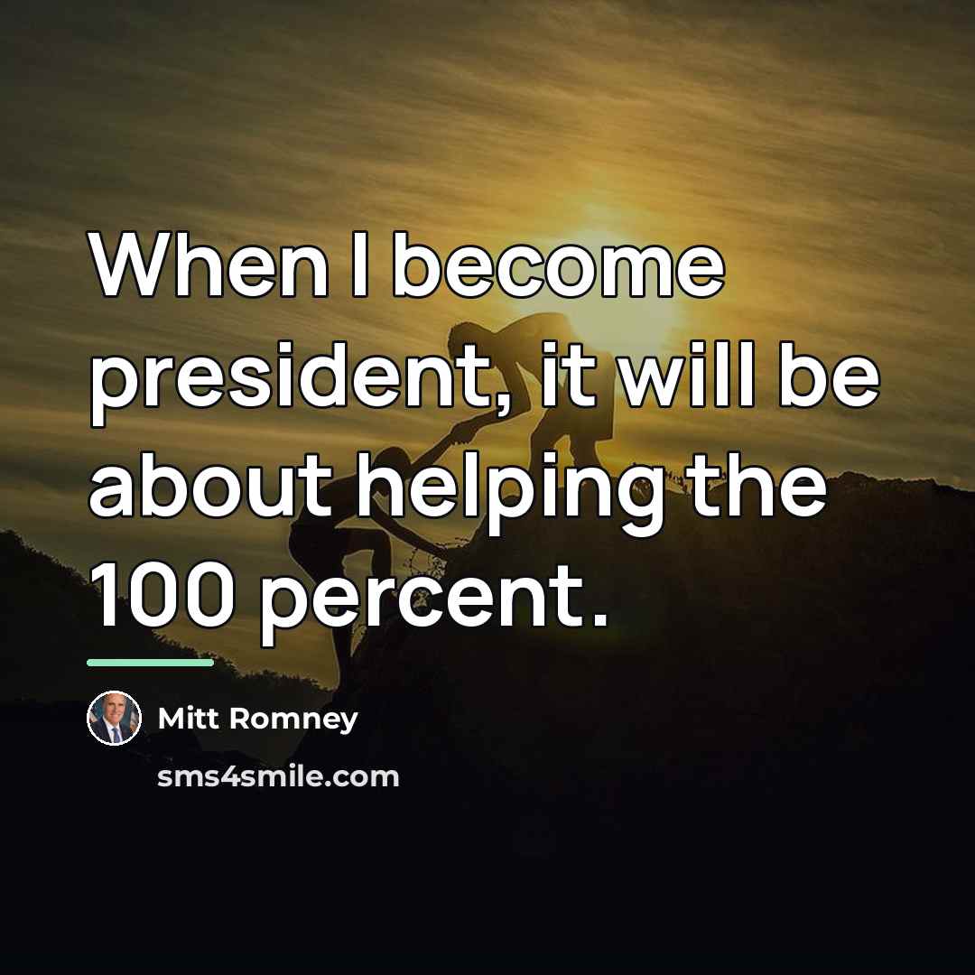 “When I become president, it will be about helping the…” quote by Mitt Romney