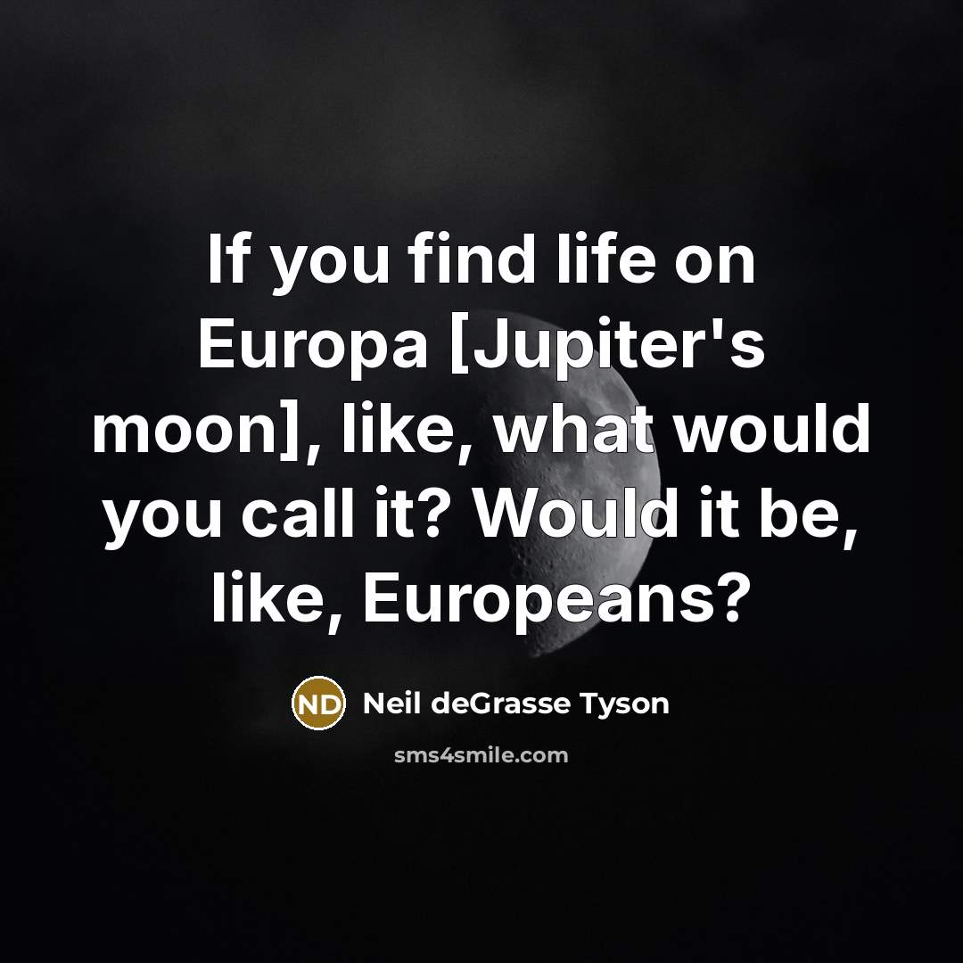 “If you find life on Europa [Jupiter's moon], like, what would you call it? Would it be, like, Europeans?” quote by Neil deGrasse Tyson