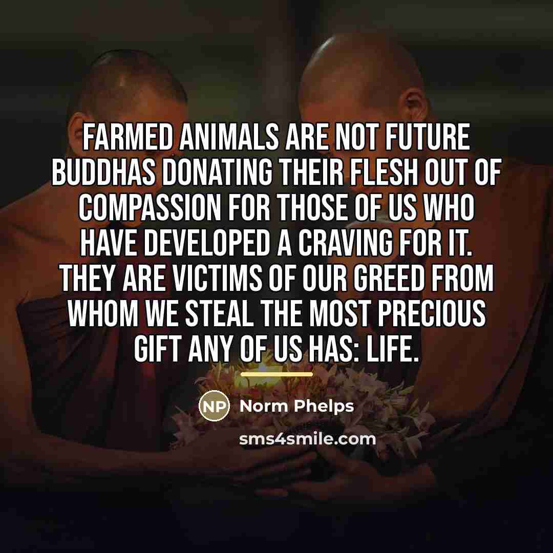“Farmed animals are not future Buddhas donating their flesh out…” quote by Norm Phelps