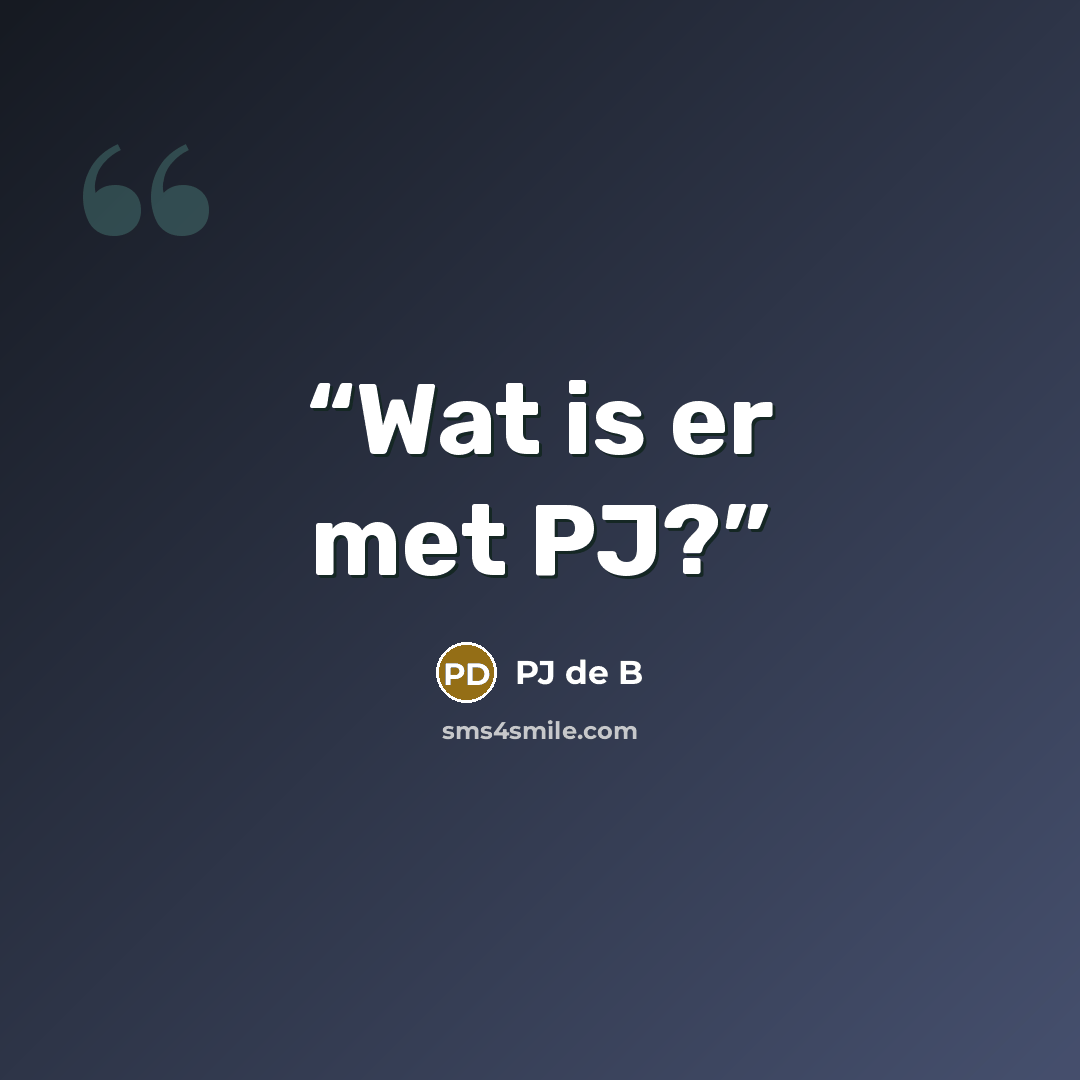 “Wat is er met PJ?” quote by PJ de B