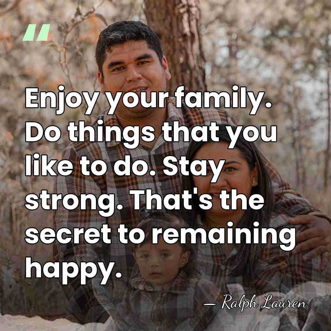 Enjoy your family. Do things that you like to do. Stay strong.&hellip; - Ralph Lauren