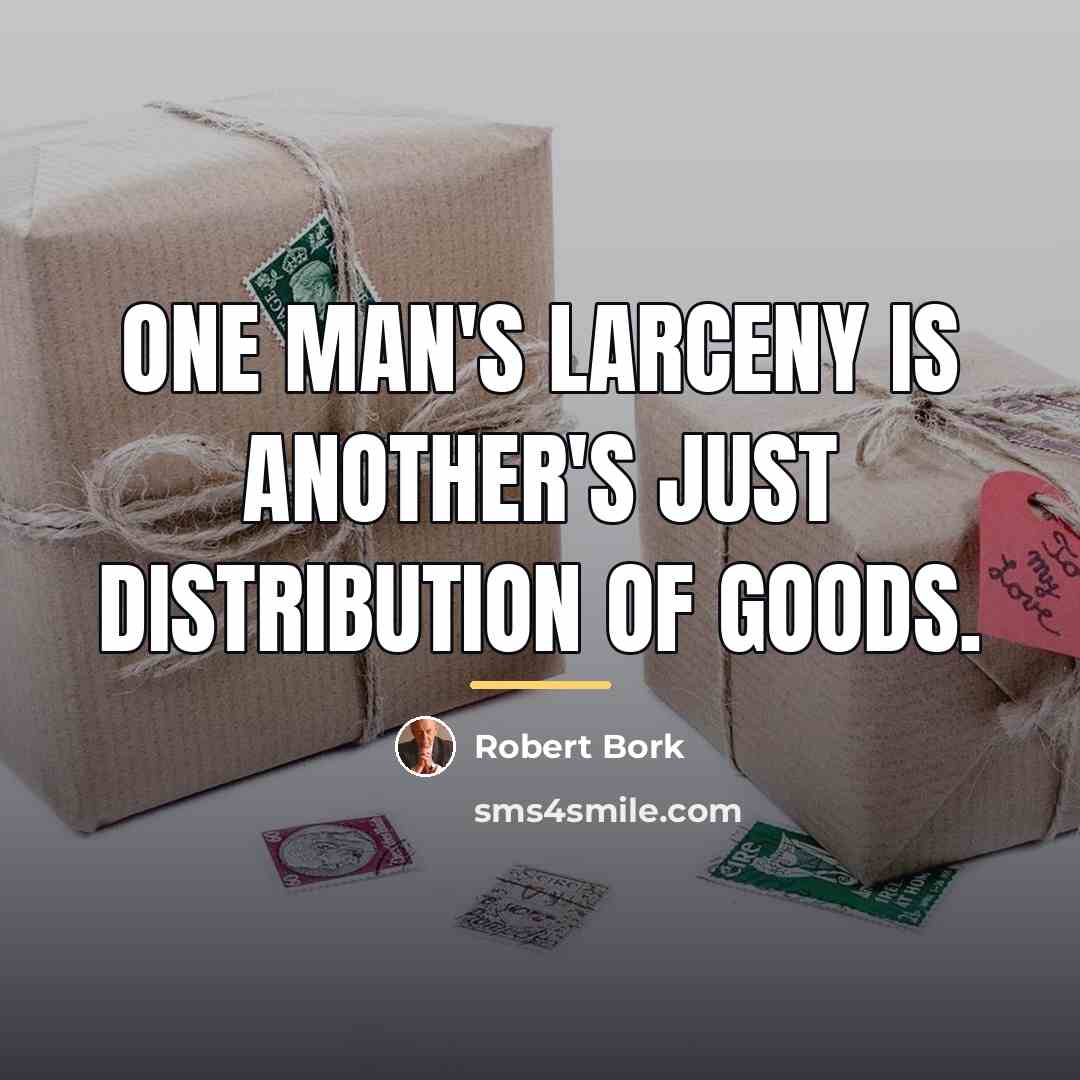 “One man's larceny is another's just distribution of goods.…” quote by Robert Bork