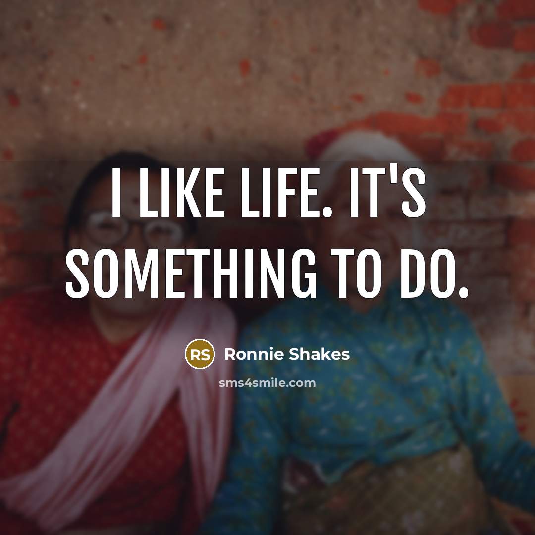 “I like life. It's something to do.…” quote by Ronnie Shakes