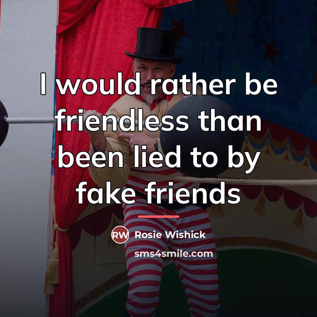 “I would rather be friendless than been lied to by…” quote by Rosie Wishick