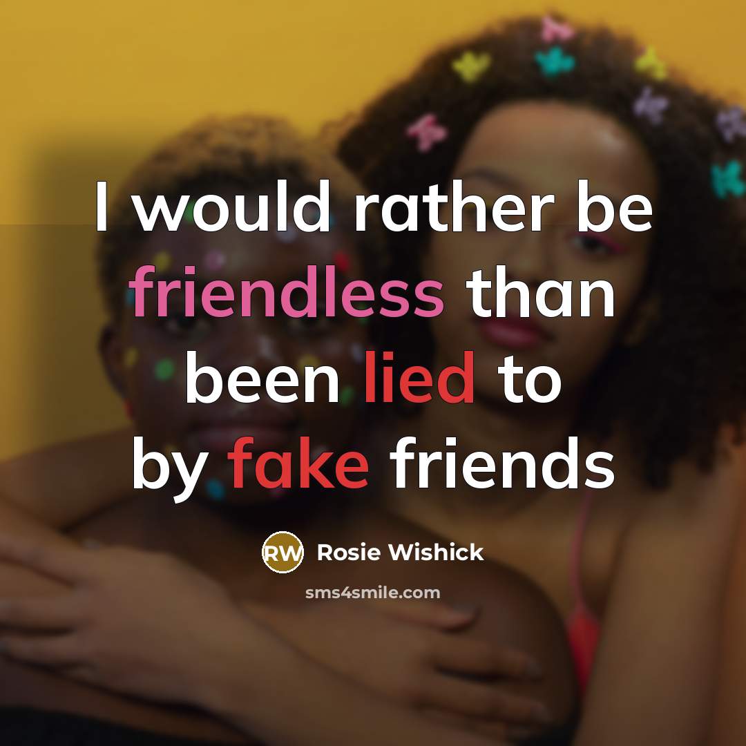 “I would rather be friendless than been lied to by fake friends” quote by Rosie Wishick