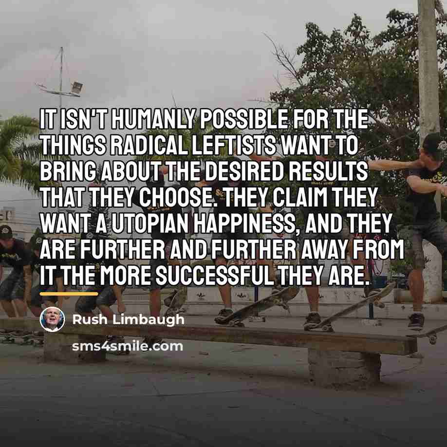 “It isn't humanly possible for the things radical leftists want…” quote by Rush Limbaugh